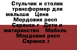 Стульчик и столик трансформер для малыша › Цена ­ 1 100 - Мордовия респ., Саранск г. Дети и материнство » Мебель   . Мордовия респ.,Саранск г.